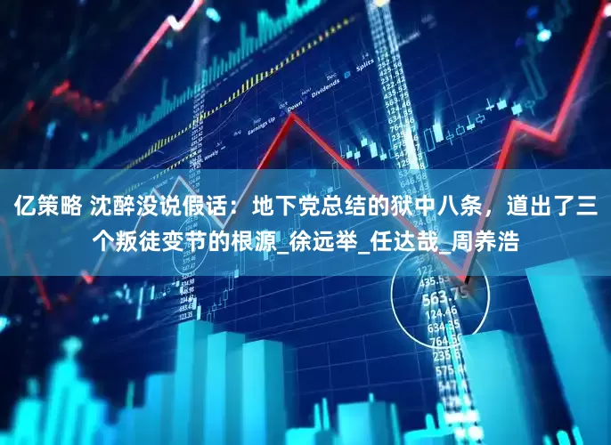 亿策略 沈醉没说假话：地下党总结的狱中八条，道出了三个叛徒变节的根源_徐远举_任达哉_周养浩