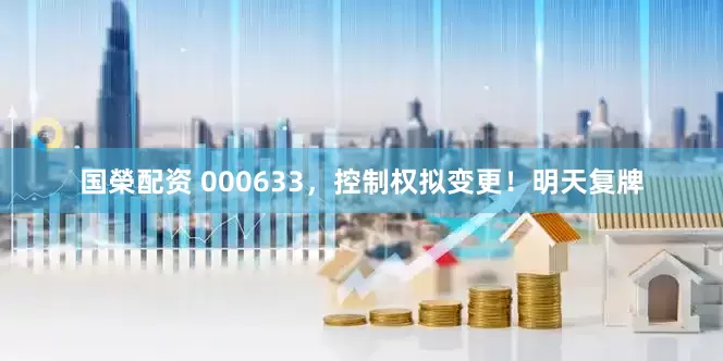 国榮配资 000633，控制权拟变更！明天复牌