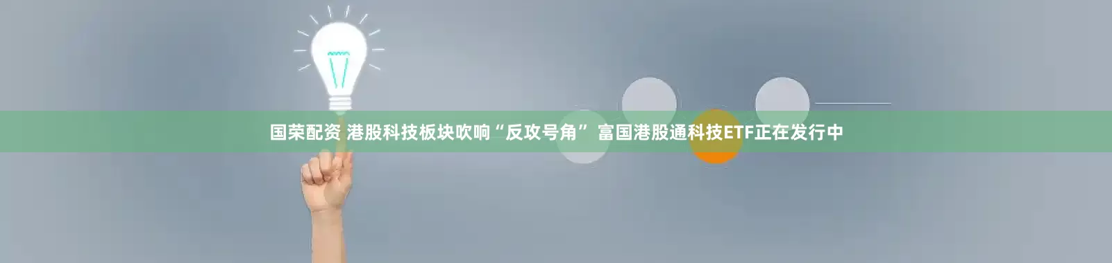 国荣配资 港股科技板块吹响“反攻号角” 富国港股通科技ETF正在发行中