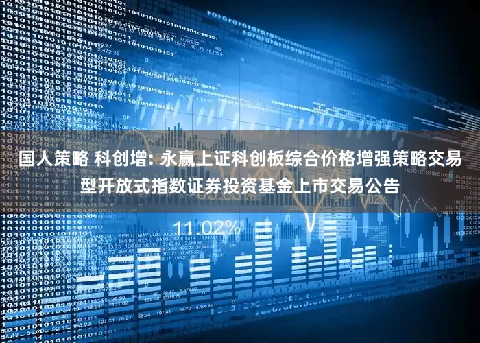 国人策略 科创增: 永赢上证科创板综合价格增强策略交易型开放式指数证券投资基金上市交易公告