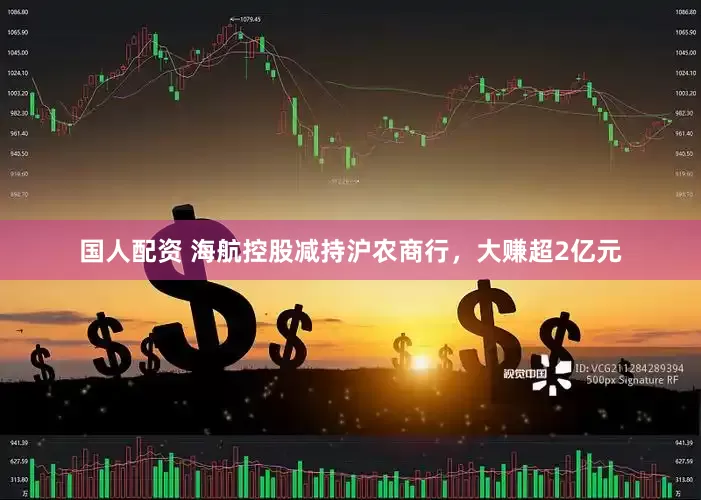 国人配资 海航控股减持沪农商行，大赚超2亿元