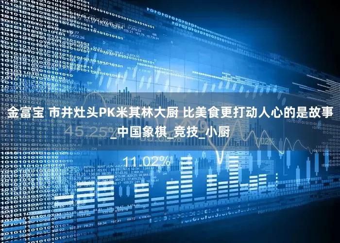 金富宝 市井灶头PK米其林大厨 比美食更打动人心的是故事_中国象棋_竞技_小厨