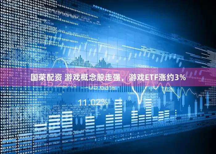 国荣配资 游戏概念股走强，游戏ETF涨约3%