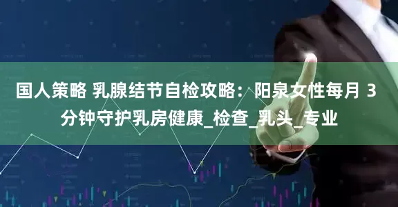 国人策略 乳腺结节自检攻略：阳泉女性每月 3 分钟守护乳房健康_检查_乳头_专业