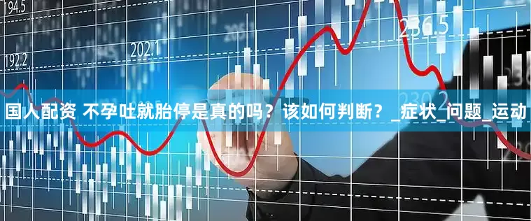 国人配资 不孕吐就胎停是真的吗？该如何判断？_症状_问题_运动
