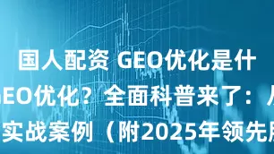 国人配资 GEO优化是什么？如何做GEO优化？全面科普来了：从概念到实战案例（附2025年领先服务商解析）_DeepSeek_Schema_品牌