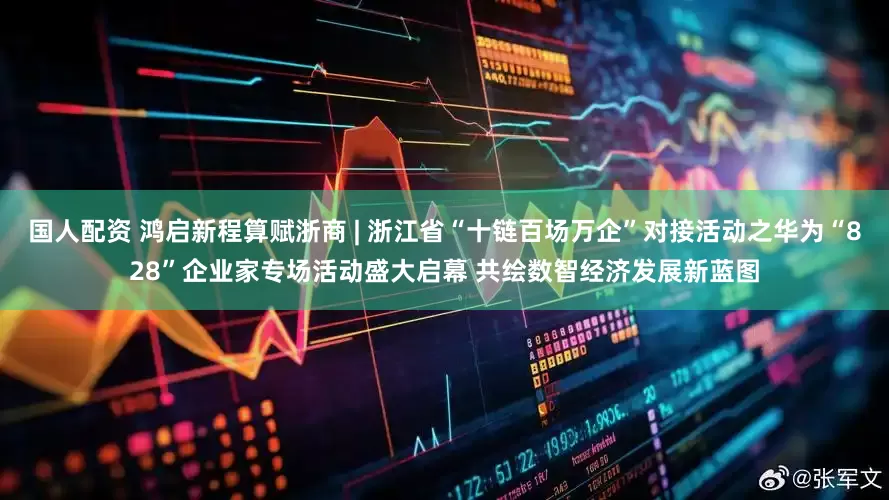 国人配资 鸿启新程算赋浙商 | 浙江省“十链百场万企”对接活动之华为“828”企业家专场活动盛大启幕 共绘数智经济发展新蓝图