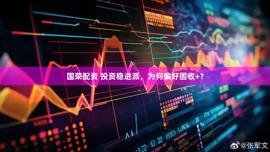 国荣配资 投资稳进派，为何偏好固收+？