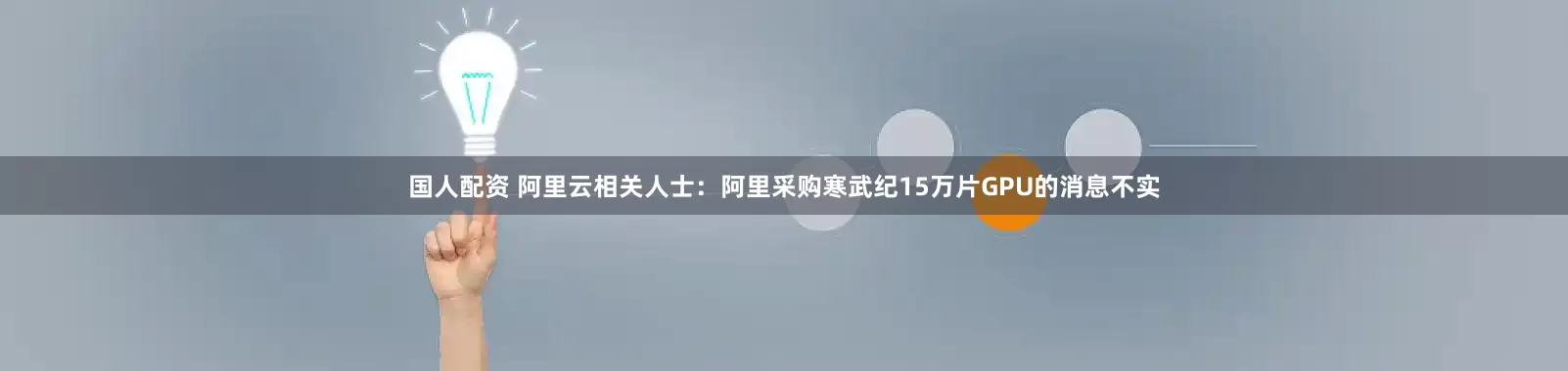 国人配资 阿里云相关人士：阿里采购寒武纪15万片GPU的消息不实